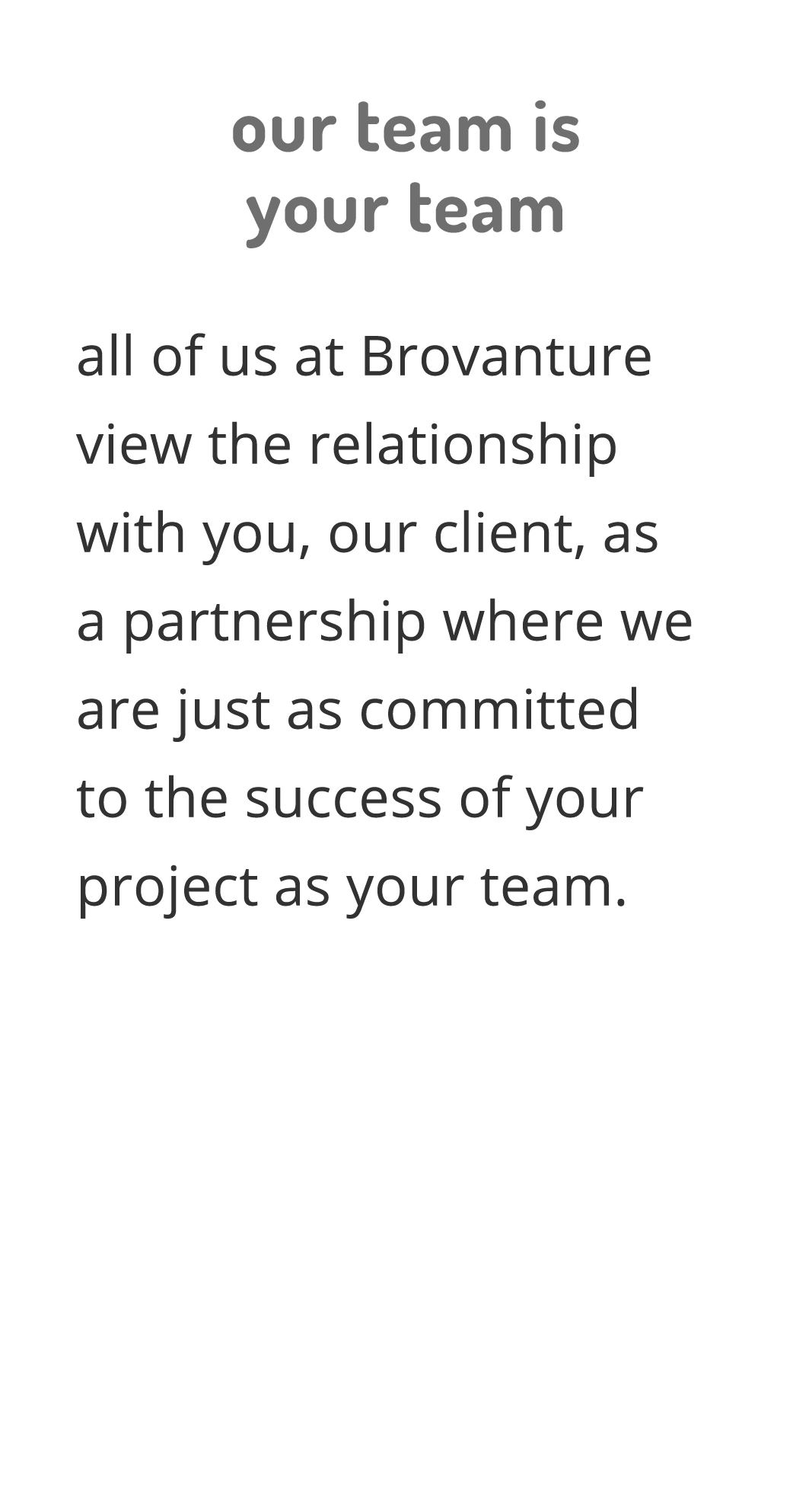our team is your team all of us at Brovanture view the relationship with you, our client, as a partnership where we a   