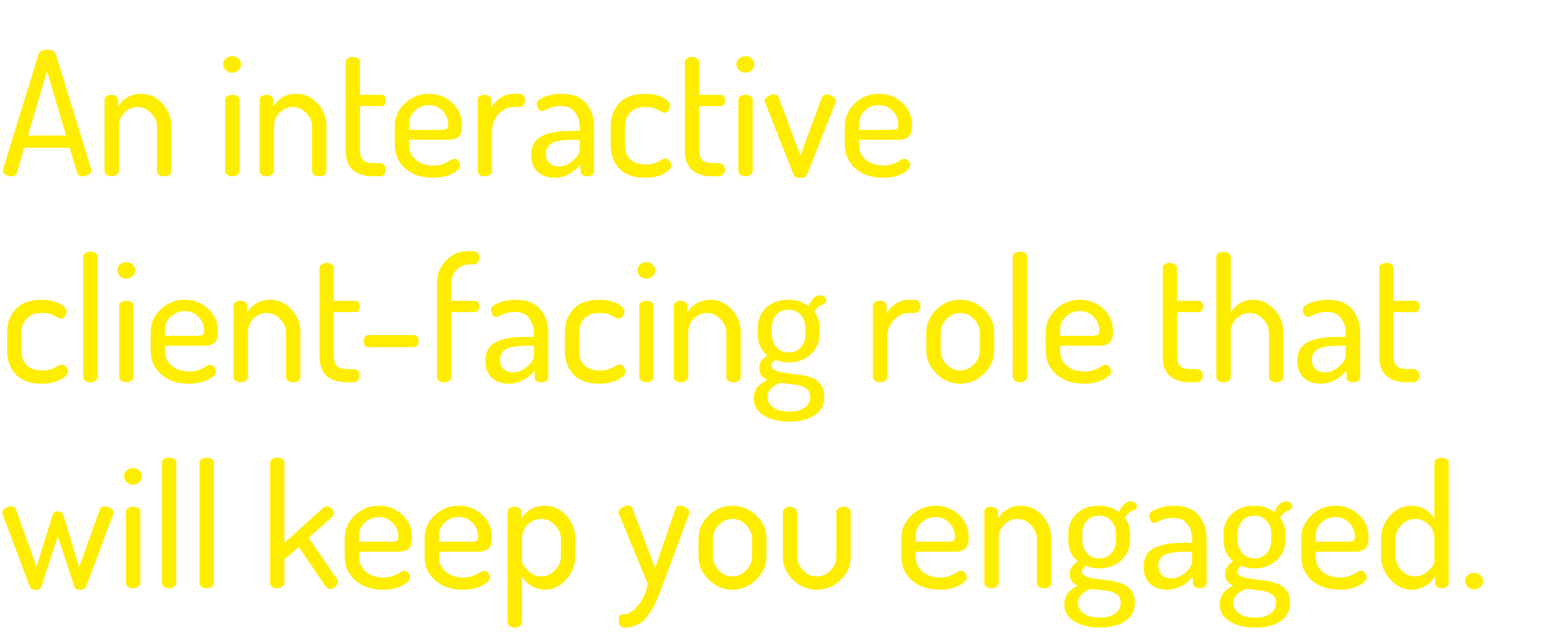 An interactive client-facing role that will keep you engaged  