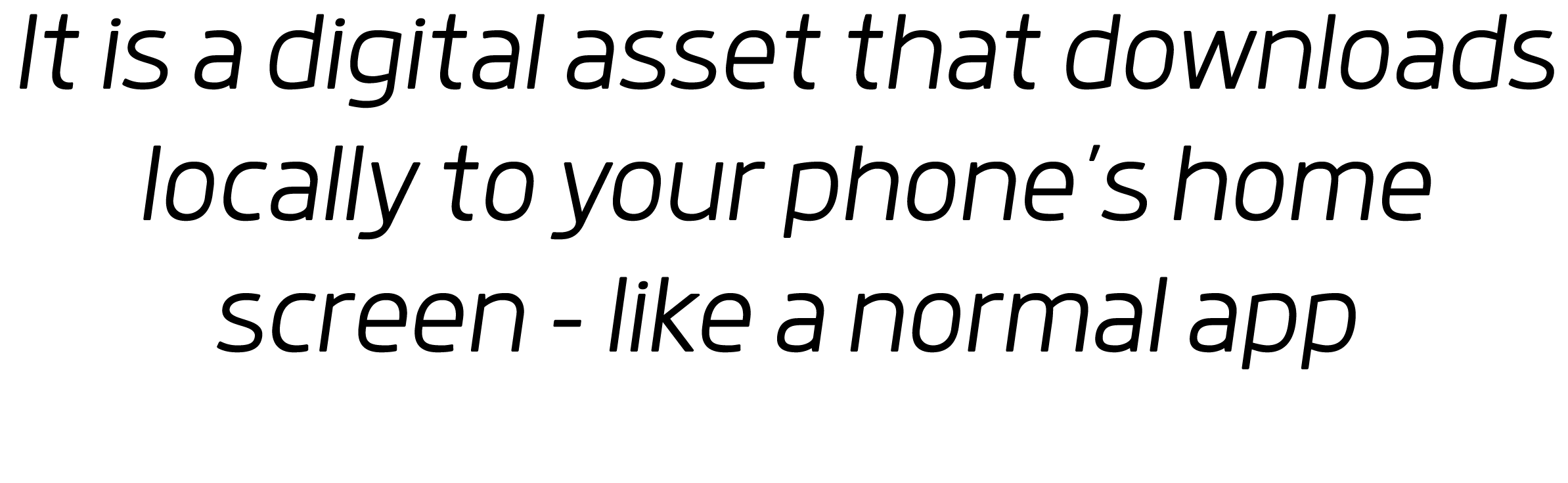 It is a digital asset that downloads locally to your phone s home screen - like a normal app