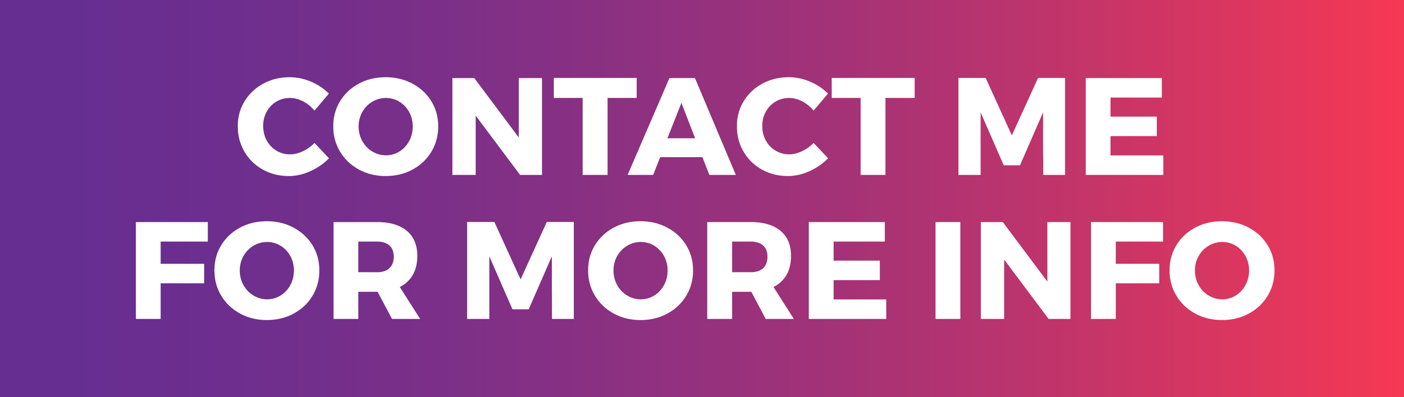 CONTACT ME FOR MORE INFO