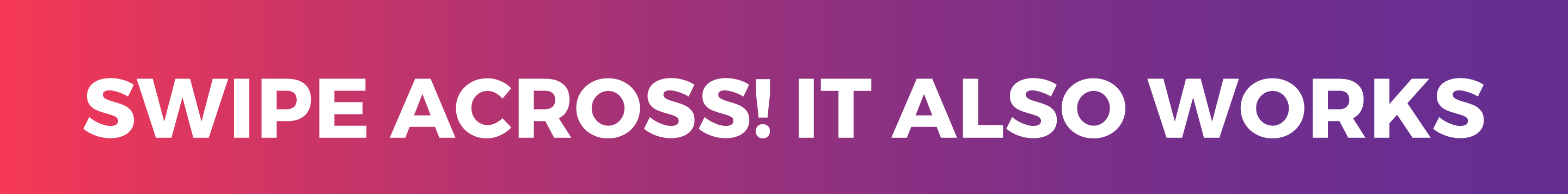 Swipe across  It also works