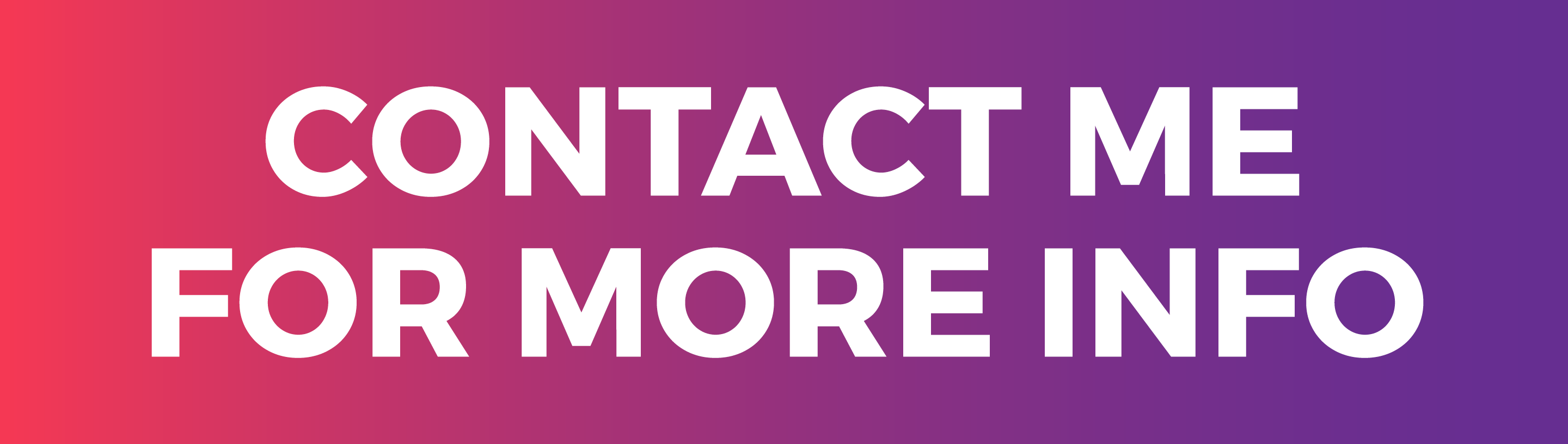 CONTACT ME FOR MORE INFO