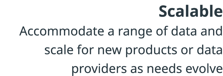 Scalable Accommodate a range of data and scale for new products or data providers as needs evolve