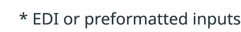 * EDI or preformatted inputs