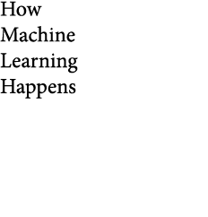  How Machine Learning Happens